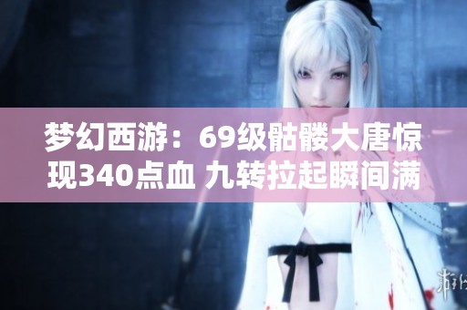梦幻西游：69级骷髅大唐惊现340点血 九转拉起瞬间满血横扫