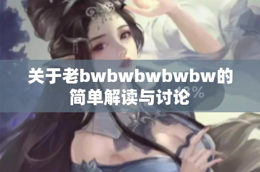 关于老bwbwbwbwbw的简单解读与讨论