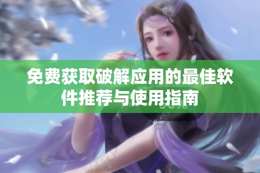 免费获取破解应用的最佳软件推荐与使用指南
