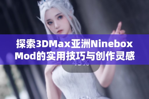 探索3DMax亚洲NineboxMod的实用技巧与创作灵感解析