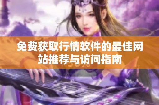 免费获取行情软件的最佳网站推荐与访问指南