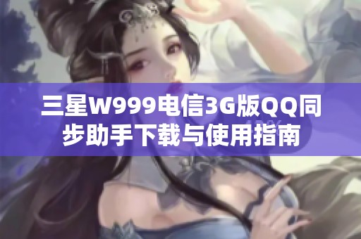 三星W999电信3G版QQ同步助手下载与使用指南
