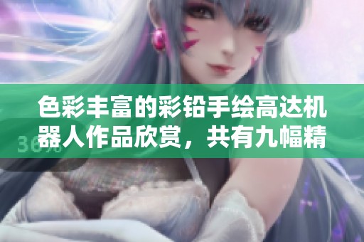 色彩丰富的彩铅手绘高达机器人作品欣赏，共有九幅精彩之作