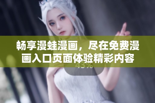 畅享漫蛙漫画，尽在免费漫画入口页面体验精彩内容