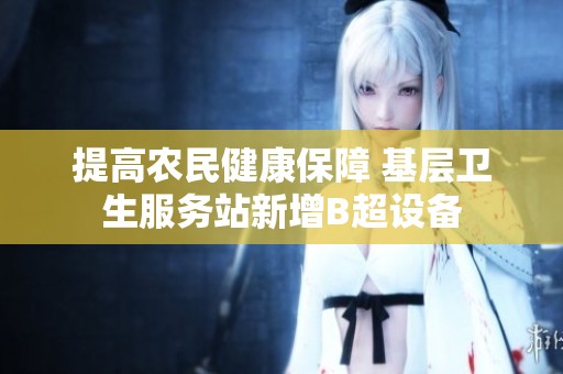 提高农民健康保障 基层卫生服务站新增B超设备