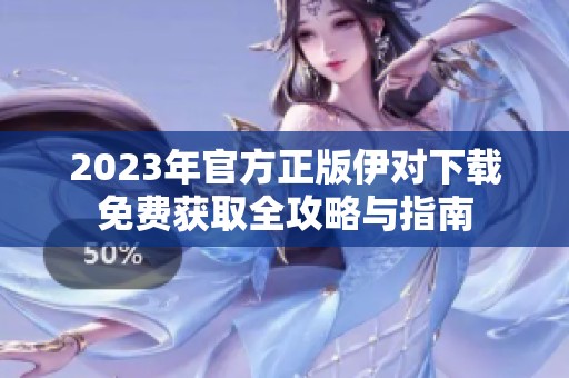 2023年官方正版伊对下载免费获取全攻略与指南