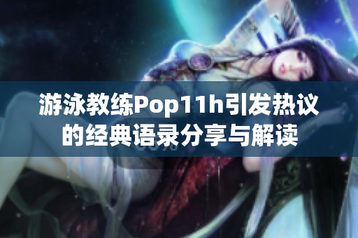 游泳教练Pop11h引发热议的经典语录分享与解读
