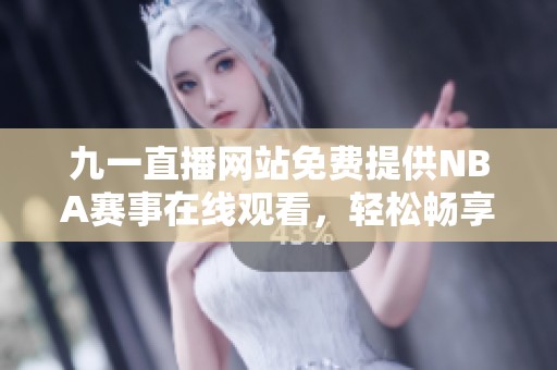 九一直播网站免费提供NBA赛事在线观看，轻松畅享篮球盛宴