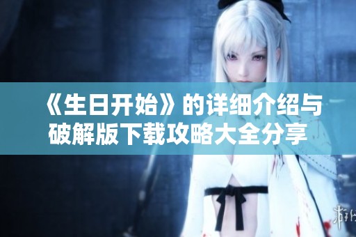 《生日开始》的详细介绍与破解版下载攻略大全分享