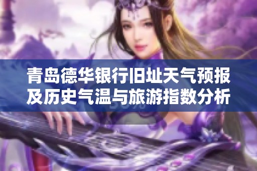 青岛德华银行旧址天气预报及历史气温与旅游指数分析