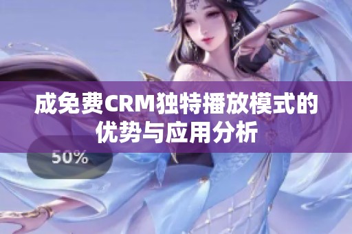 成免费CRM独特播放模式的优势与应用分析