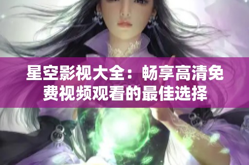 星空影视大全：畅享高清免费视频观看的最佳选择