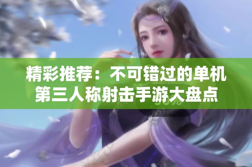 精彩推荐：不可错过的单机第三人称射击手游大盘点