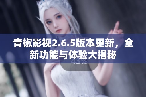 青椒影视2.6.5版本更新，全新功能与体验大揭秘