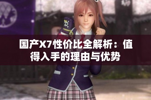 国产X7性价比全解析：值得入手的理由与优势