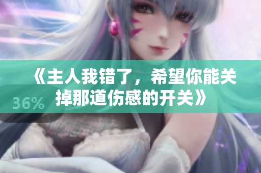 《主人我错了，希望你能关掉那道伤感的开关》