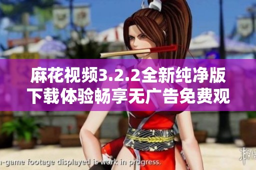 麻花视频3.2.2全新纯净版下载体验畅享无广告免费观看