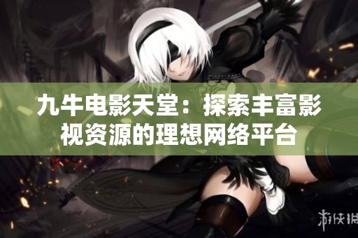 九牛电影天堂：探索丰富影视资源的理想网络平台