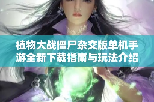 植物大战僵尸杂交版单机手游全新下载指南与玩法介绍