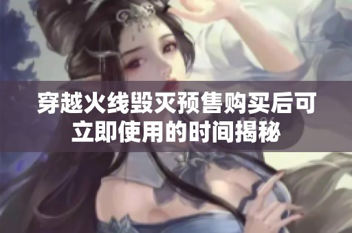 穿越火线毁灭预售购买后可立即使用的时间揭秘