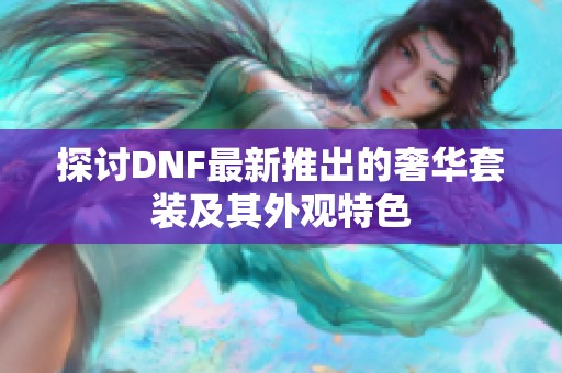 探讨DNF最新推出的奢华套装及其外观特色