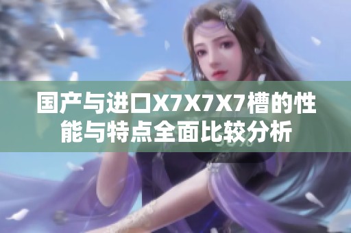 国产与进口X7X7X7槽的性能与特点全面比较分析