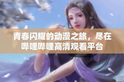 青春闪耀的动漫之旅，尽在哔哩哔哩高清观看平台
