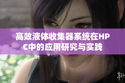 高效液体收集器系统在HPC中的应用研究与实践