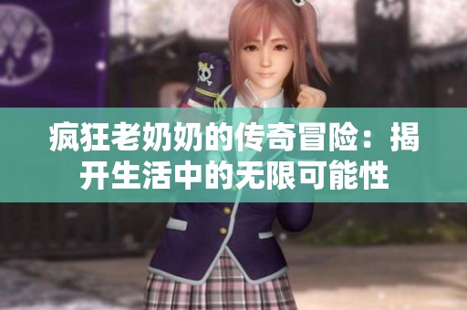 疯狂老奶奶的传奇冒险：揭开生活中的无限可能性