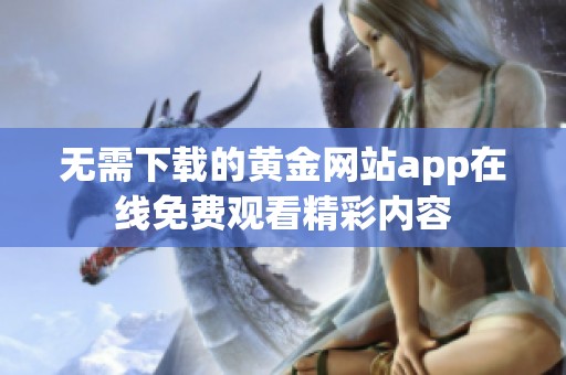 无需下载的黄金网站app在线免费观看精彩内容