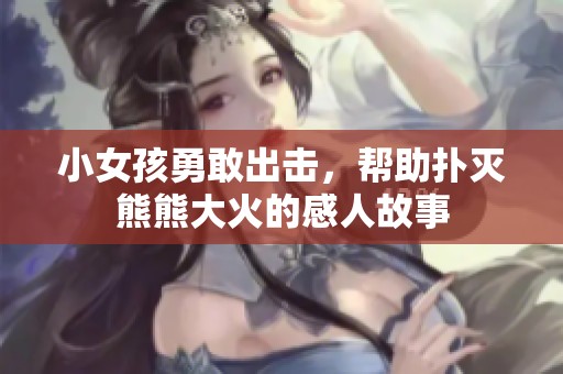 小女孩勇敢出击，帮助扑灭熊熊大火的感人故事
