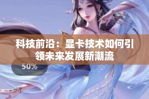 科技前沿：显卡技术如何引领未来发展新潮流
