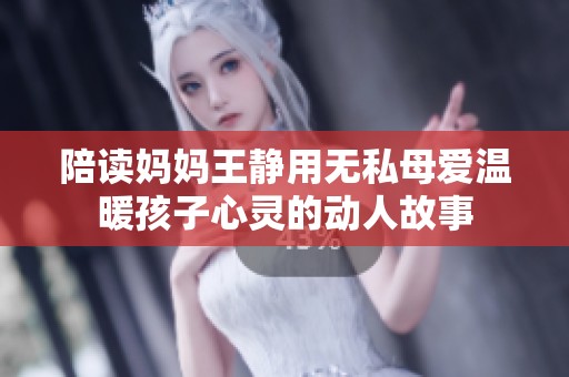 陪读妈妈王静用无私母爱温暖孩子心灵的动人故事