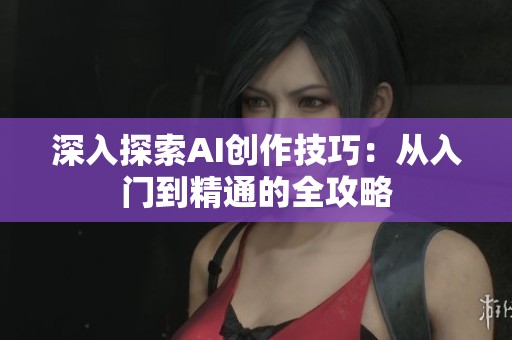 深入探索AI创作技巧：从入门到精通的全攻略