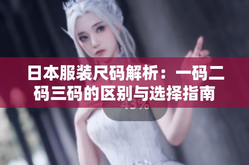日本服装尺码解析：一码二码三码的区别与选择指南