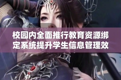 校园内全面推行教育资源绑定系统提升学生信息管理效率