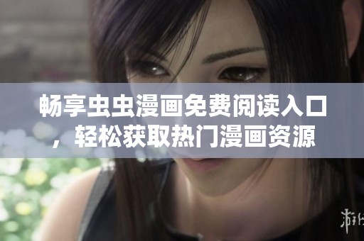畅享虫虫漫画免费阅读入口，轻松获取热门漫画资源