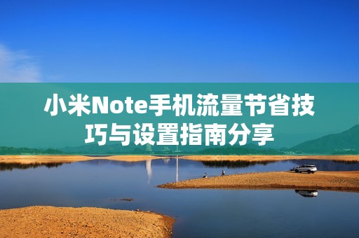 小米Note手机流量节省技巧与设置指南分享