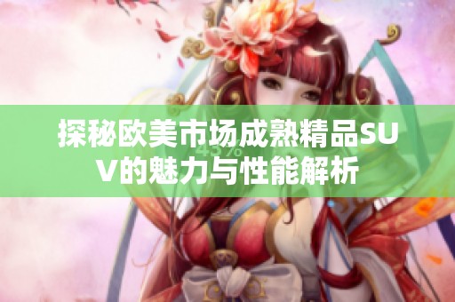 探秘欧美市场成熟精品SUV的魅力与性能解析