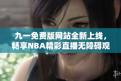 九一免费版网站全新上线，畅享NBA精彩直播无障碍观看