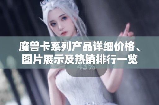 魔兽卡系列产品详细价格、图片展示及热销排行一览
