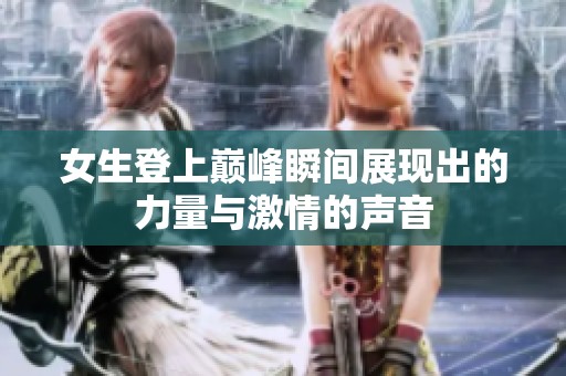 女生登上巅峰瞬间展现出的力量与激情的声音