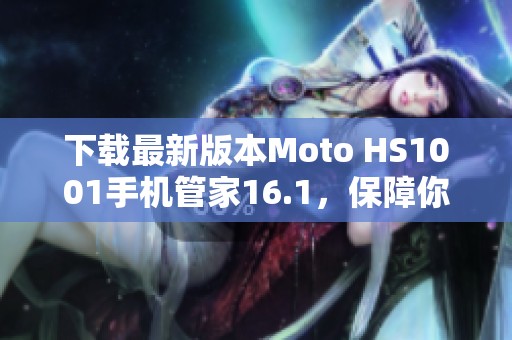 下载最新版本Moto HS1001手机管家16.1，保障你的手机安全与性能