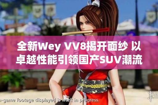 全新Wey VV8揭开面纱 以卓越性能引领国产SUV潮流