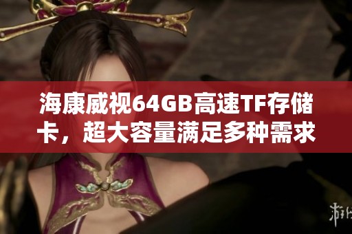 海康威视64GB高速TF存储卡，超大容量满足多种需求