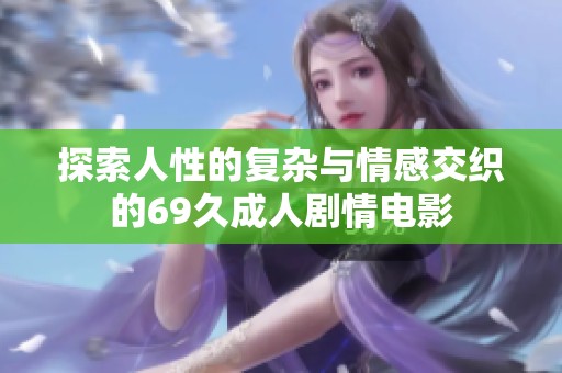 探索人性的复杂与情感交织的69久成人剧情电影