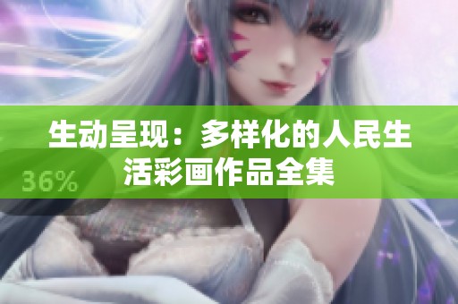 生动呈现：多样化的人民生活彩画作品全集