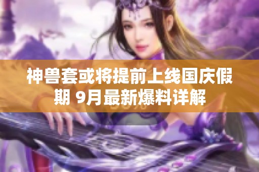 神兽套或将提前上线国庆假期 9月最新爆料详解