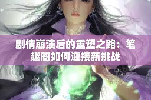 剧情崩溃后的重塑之路：笔趣阁如何迎接新挑战