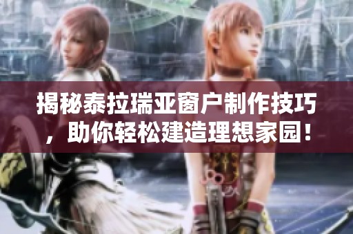 揭秘泰拉瑞亚窗户制作技巧，助你轻松建造理想家园！